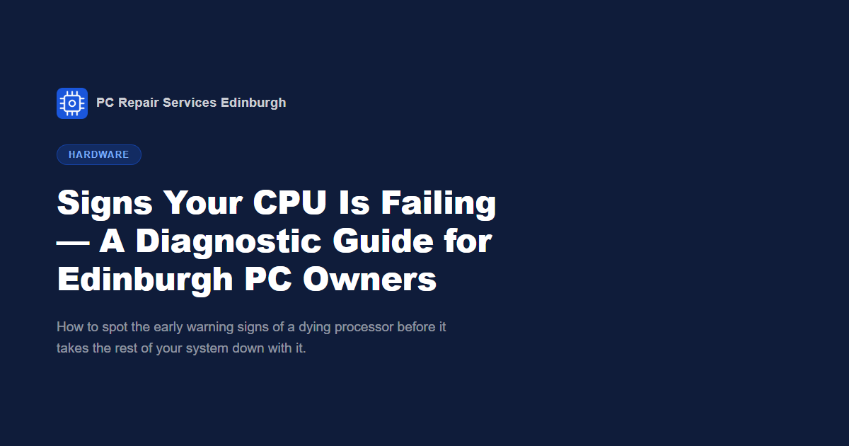 Signs Your CPU Is Failing — A Diagnostic Guide for Edinburgh PC Owners